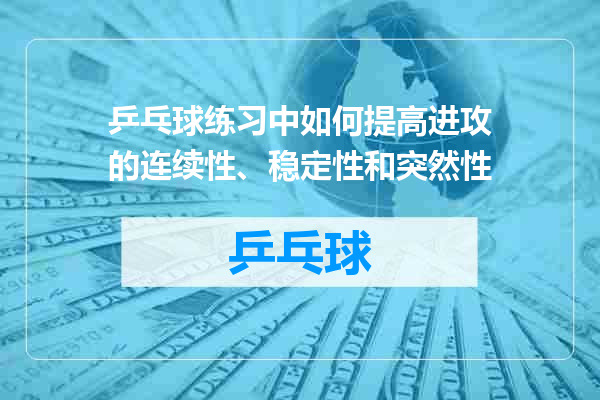 乒乓球练习中如何提高进攻的连续性、稳定性和突然性
