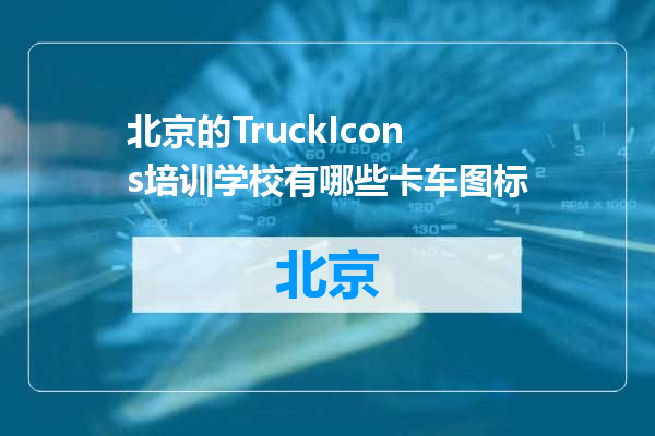 北京的TruckIcons培训学校有哪些卡车图标
