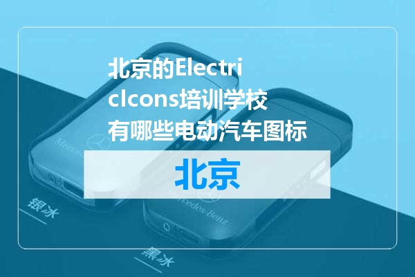 北京的ElectricIcons培训学校有哪些电动汽车图标