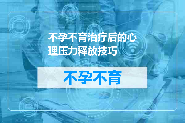 不孕不育治疗后的心理压力释放技巧