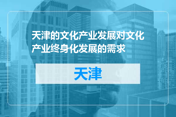 天津的文化产业发展对文化产业终身化发展的需求
