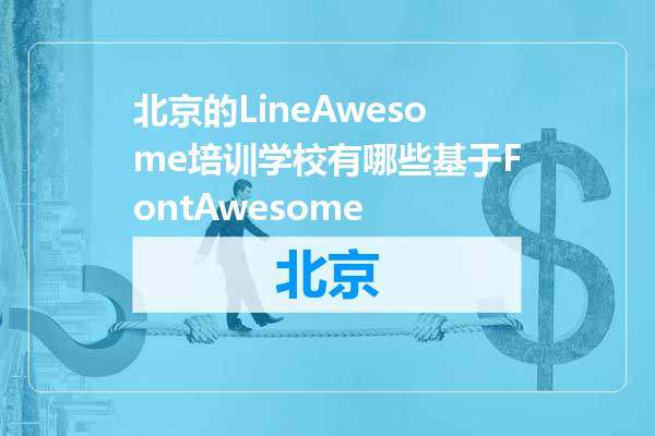 北京的LineAwesome培训学校有哪些基于FontAwesome