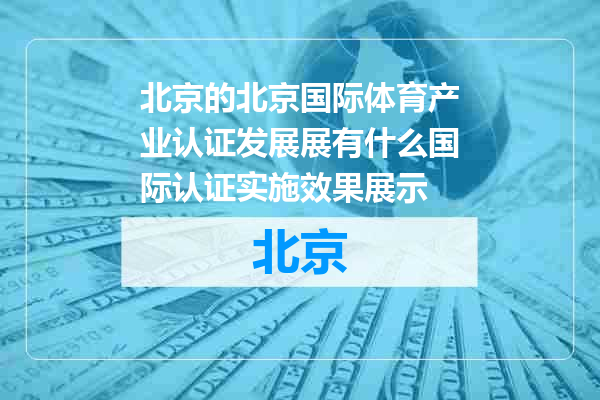 北京国际体育产业认证发展展有什么国际认证实施效果展示