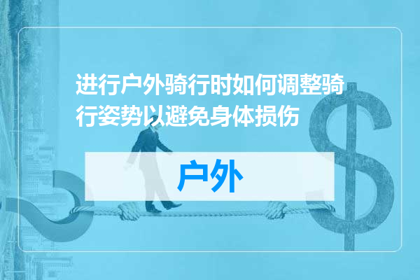 进行户外骑行时如何调整骑行姿势以避免身体损伤