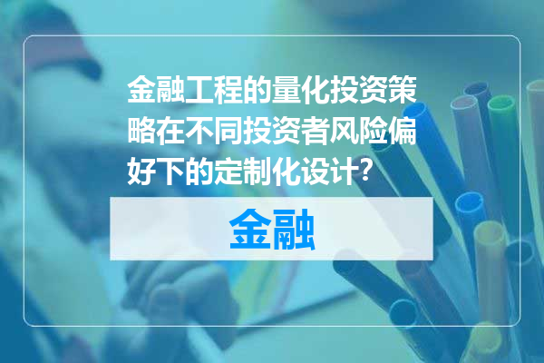 金融工程的量化投资策略在不同投资者风险偏好下的定制化设计？