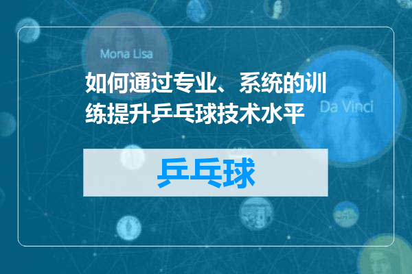 如何通过专业、系统的训练提升乒乓球技术水平