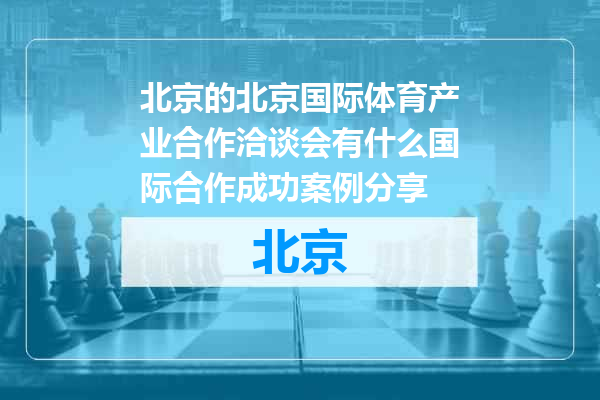 北京国际体育产业合作洽谈会有什么国际合作成功案例分享