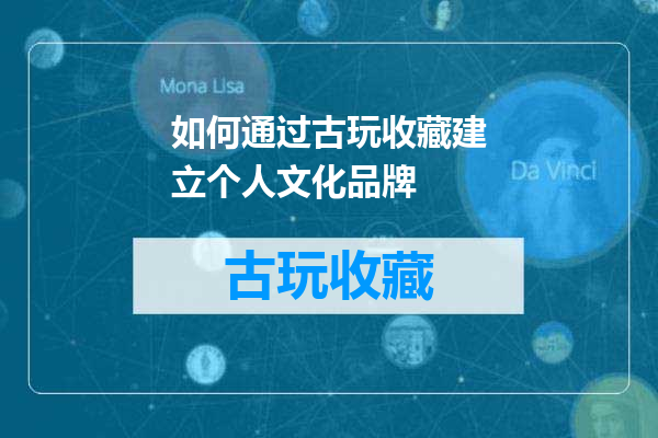 如何通过古玩收藏建立个人文化品牌