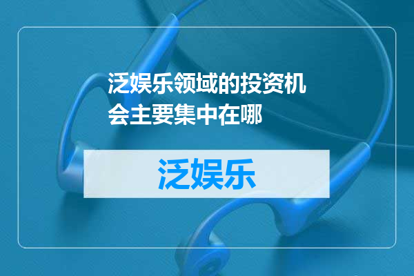 泛娱乐领域的投资机会主要集中在哪