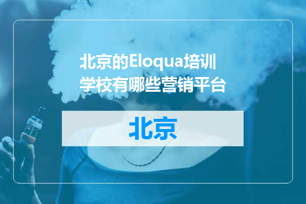 北京的Eloqua培训学校有哪些营销平台