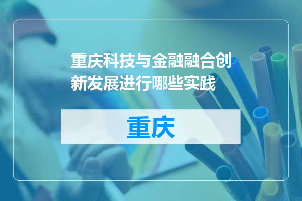 重庆科技与金融融合创新发展进行哪些实践