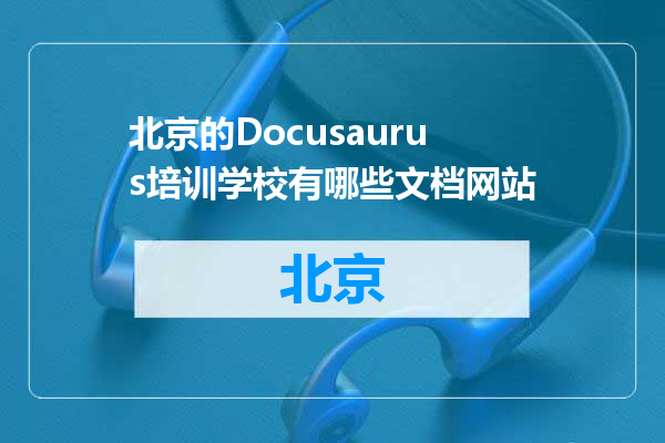 北京的Docusaurus培训学校有哪些文档网站
