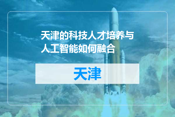 天津的科技人才培养与人工智能如何融合