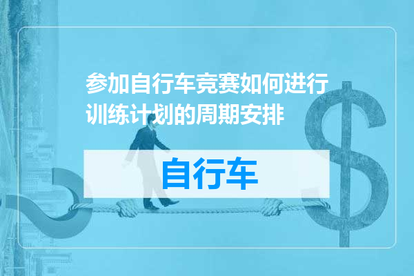 参加自行车竞赛如何进行训练计划的周期安排