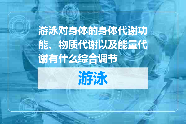 游泳对身体的身体代谢功能、物质代谢以及能量代谢有什么综合调节