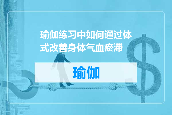 瑜伽练习中如何通过体式改善身体气血瘀滞