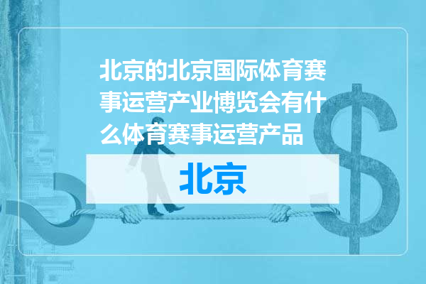 北京国际体育赛事运营产业博览会有什么体育赛事运营产品
