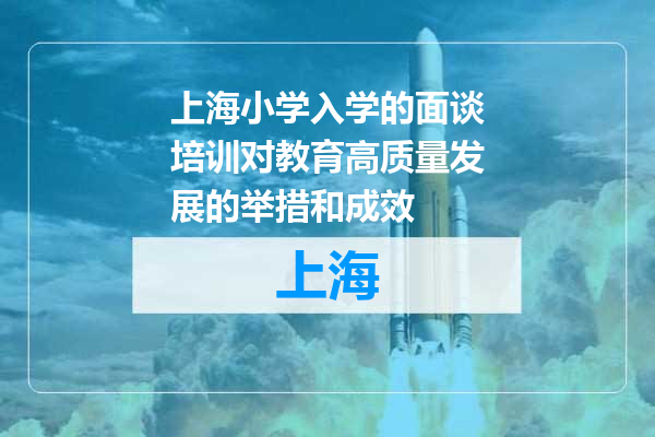 上海小学入学的面谈培训对教育高质量发展的举措和成效