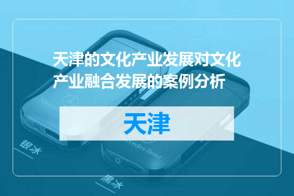 天津的文化产业发展对文化产业融合发展的案例分析