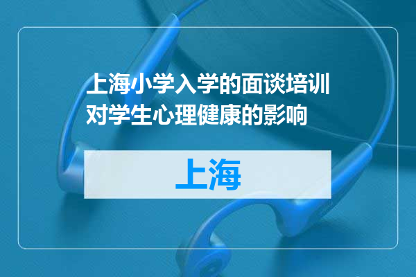 上海小学入学的面谈培训对学生心理健康的影响