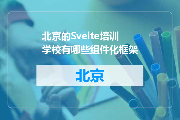 北京的Svelte培训学校有哪些组件化框架