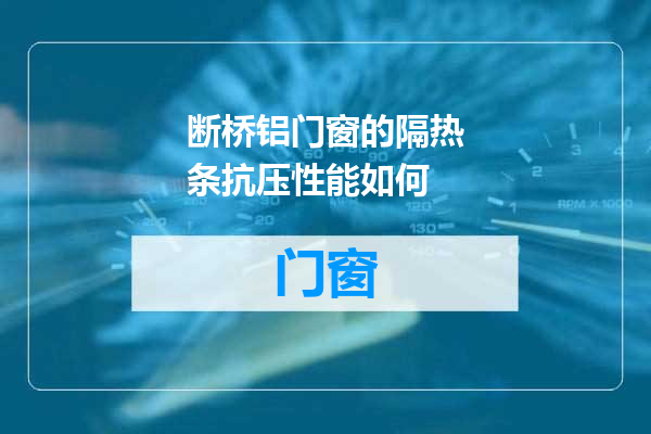 断桥铝门窗的隔热条抗压性能如何