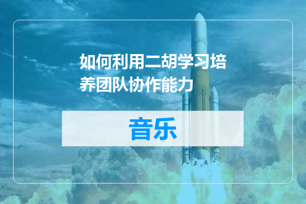 如何利用二胡学习培养团队协作能力