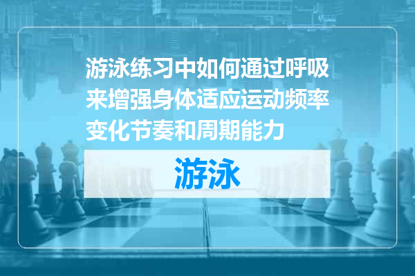 游泳练习中如何通过呼吸来增强身体适应运动频率变化节奏和周期能力