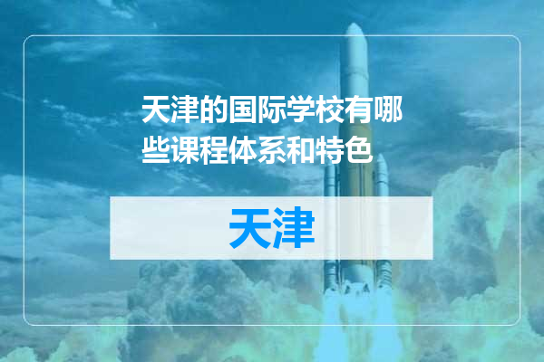 天津的国际学校有哪些课程体系和特色