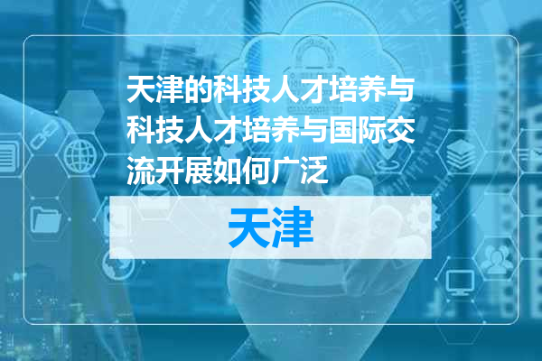 天津的科技人才培养与科技人才培养与国际交流开展如何广泛