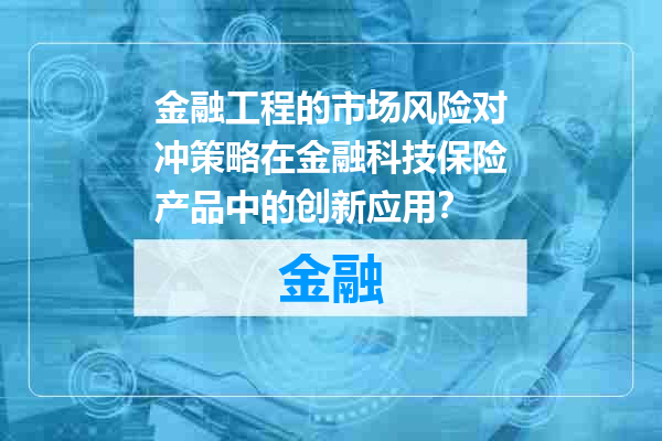 金融工程的市场风险对冲策略在金融科技保险产品中的创新应用？