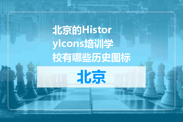 北京的HistoryIcons培训学校有哪些历史图标