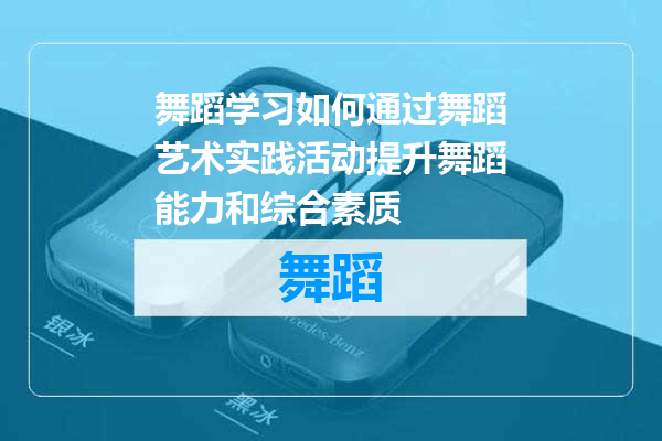 舞蹈学习如何通过舞蹈艺术实践活动提升舞蹈能力和综合素质