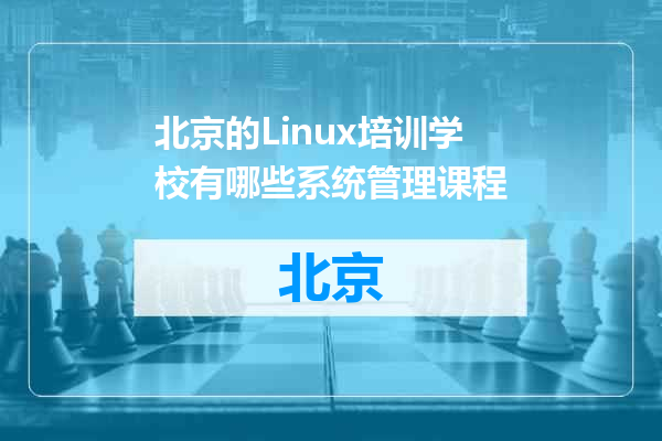 北京的Linux培训学校有哪些系统管理课程