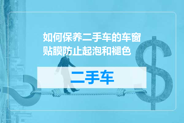如何保养二手车的车窗贴膜防止起泡和褪色