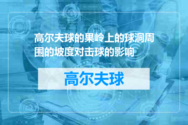 高尔夫球的果岭上的球洞周围的坡度对击球的影响