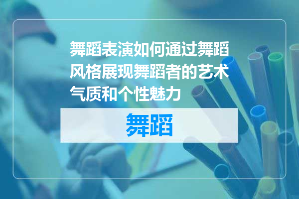 舞蹈表演如何通过舞蹈风格展现舞蹈者的艺术气质和个性魅力