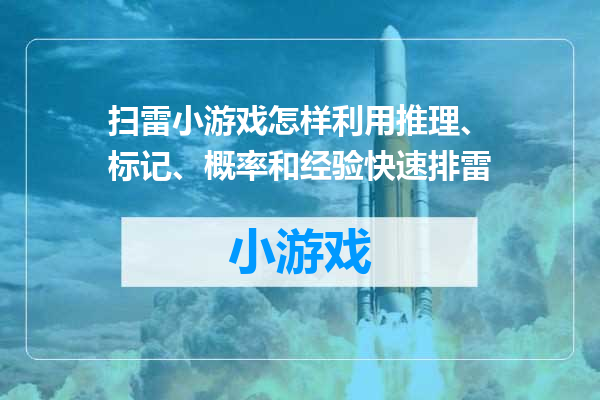 扫雷小游戏怎样利用推理、标记、概率和经验快速排雷
