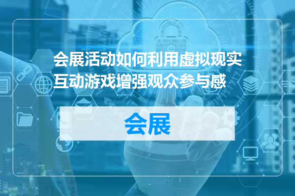 会展活动如何利用虚拟现实互动游戏增强观众参与感