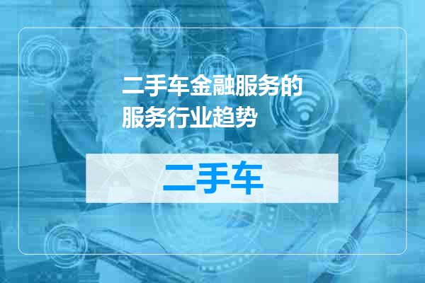 二手车金融服务的服务行业趋势
