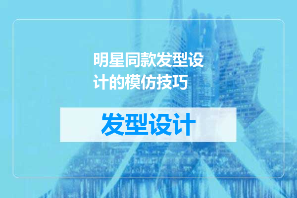 明星同款发型设计的模仿技巧