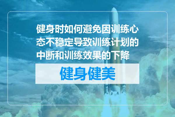 健身时如何避免因训练心态不稳定导致训练计划的中断和训练效果的下降
