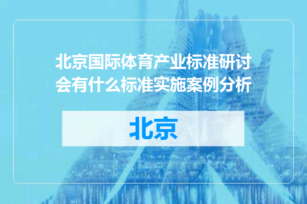 北京国际体育产业标准研讨会有什么标准实施案例分析