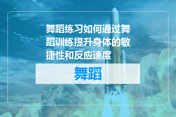 舞蹈练习如何通过舞蹈训练提升身体的敏捷性和反应速度