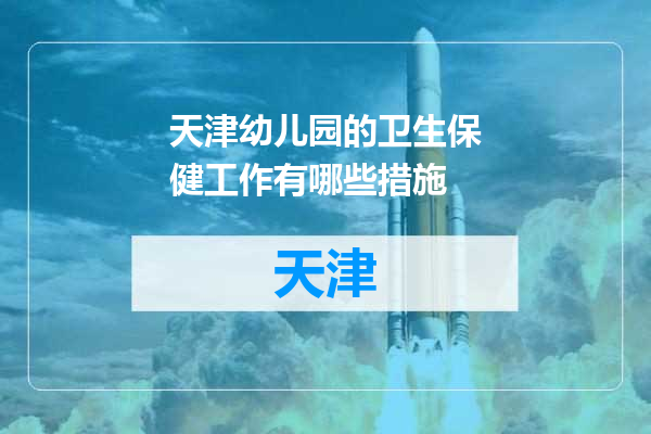 天津幼儿园的卫生保健工作有哪些措施