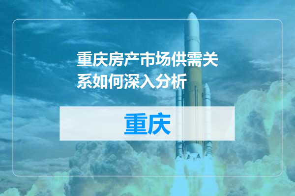 重庆房产市场供需关系如何深入分析