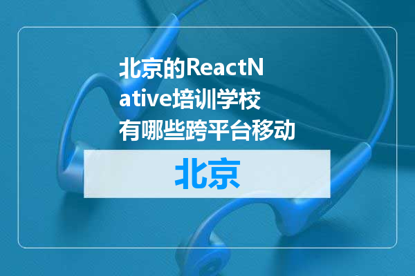 北京的ReactNative培训学校有哪些跨平台移动