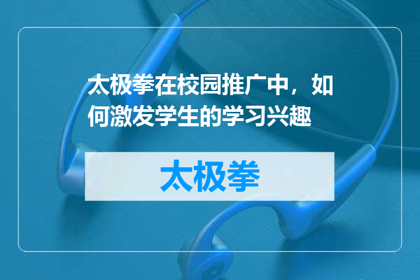 太极拳在校园推广中，如何激发学生的学习兴趣