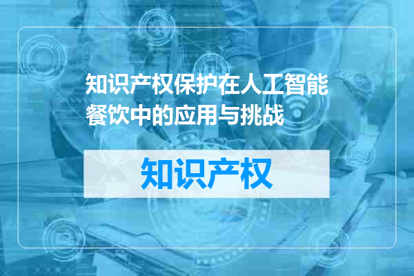 知识产权保护在人工智能餐饮中的应用与挑战