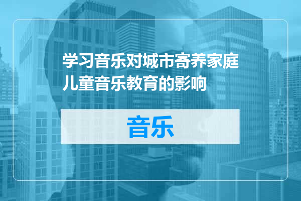 学习音乐对城市寄养家庭儿童音乐教育的影响